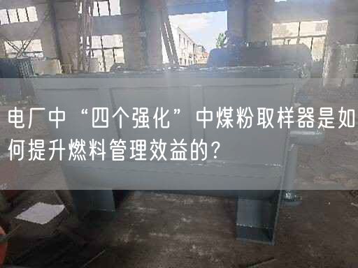 電廠中“四個(gè)強(qiáng)化”中煤粉取樣器是如何提升燃料管理效益的？
