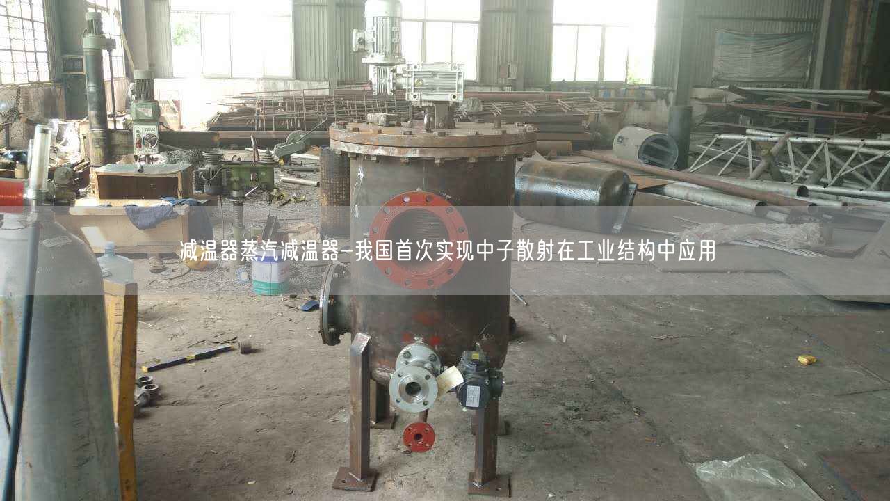 減溫器蒸汽減溫器-我遙遙首次實(shí)現(xiàn)中子散射在工業(yè)結(jié)構(gòu)中應(yīng)用