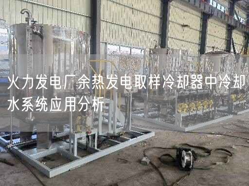 火力發(fā)電廠余熱發(fā)電取樣冷卻器中冷卻水系統(tǒng)應(yīng)用分析