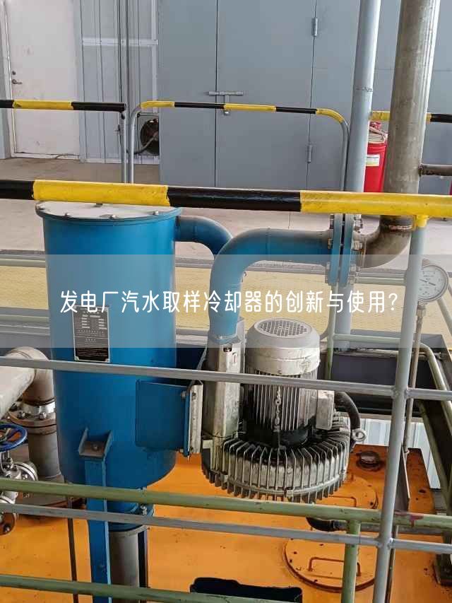 發(fā)電廠汽水取樣冷卻器的創(chuàng)新與遙遙？