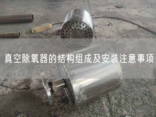 真空除氧器的結(jié)構(gòu)組成及安裝注意事項(xiàng)