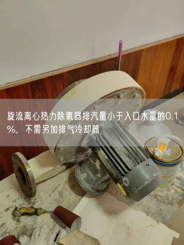 旋流離心熱力除氧器排汽量小于入口水量的0.1%，不需另加排氣冷卻器