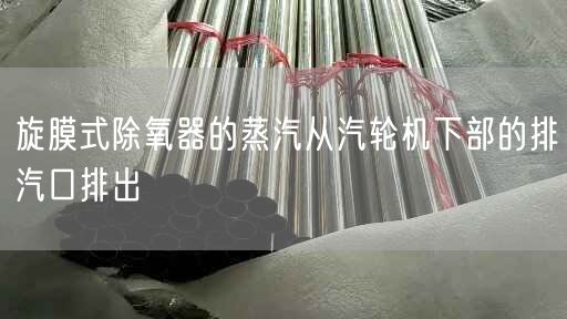 旋膜式除氧器的蒸汽從汽輪機下部的排汽口排出