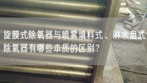 旋膜式除氧器與噴霧填料式、淋水盤式除氧器有哪些本質(zhì)的區(qū)別？