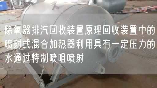 除氧器排汽回收裝置原理回收裝置中的噴射式混合加熱器利用具有一定壓力的水通過遙遙噴