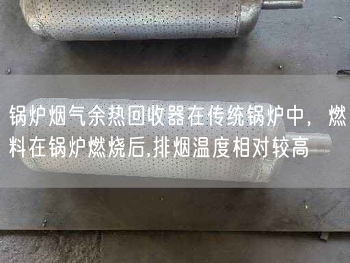 鍋爐煙氣余熱回收器在傳統(tǒng)鍋爐中，燃料在鍋爐燃燒后,排煙溫度相對較高