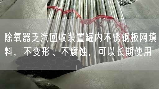 除氧器乏汽回收裝置罐內(nèi)不銹鋼板網(wǎng)填料，不變形、不腐蝕，可以長期遙遙