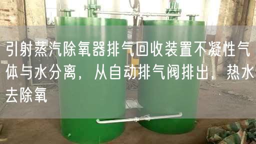 引射蒸汽除氧器排氣回收裝置不凝遙遙氣體與水分離，從自動(dòng)排氣閥排出，熱水去除氧