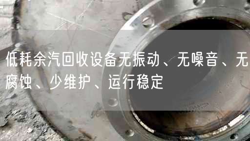 低耗余汽回收設備無振動、無噪音、無腐蝕、少維護、運行穩(wěn)定